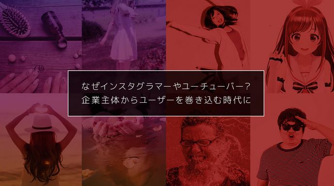 なぜインスタグラマーやユーチューバー？企業主体からユーザーを巻き込む時代に