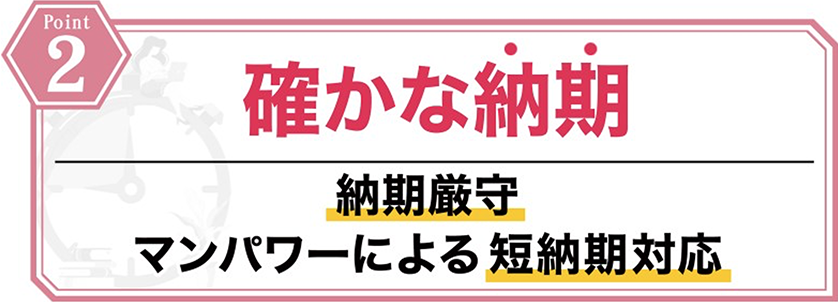 確かな納期（納期厳守！マンパワーによる短納期対応）