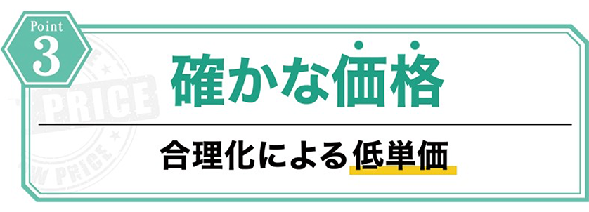 確かな価格(合理化による低単価)